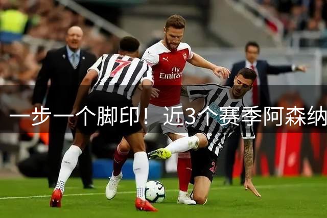 一步一个脚印！近3个赛季阿森纳欧冠成绩：1/4决赛→半决赛→决赛